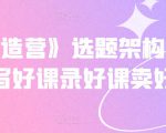 《抖课创造营》选题架构内容包装,写好课录好课卖好课-知乎者也