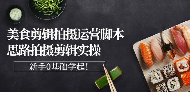 湘水·美食剪辑拍摄运营，脚本思路拍摄剪辑实操+基础知识-知乎者也