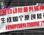 【原创神器】短视频全自动一键剪辑视频,一秒生成100个原创视频(软件+视频+免费卡密)-知乎者也