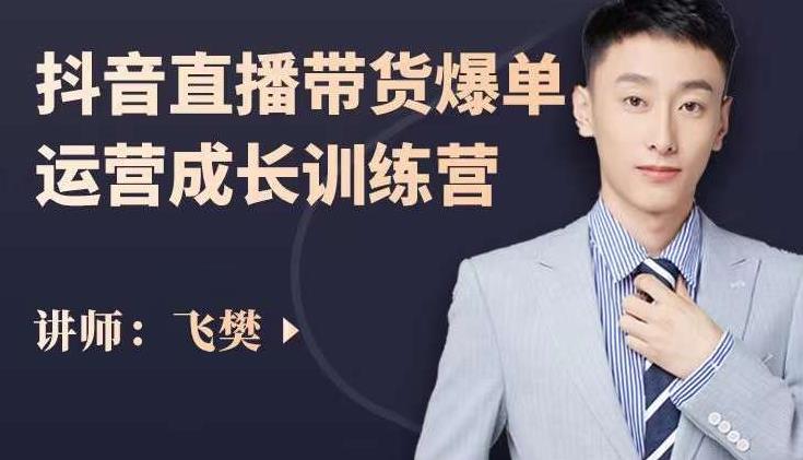 飞樊:抖音直播带货爆单运营成长训练营,手把手教你玩转直播带货-知乎者也