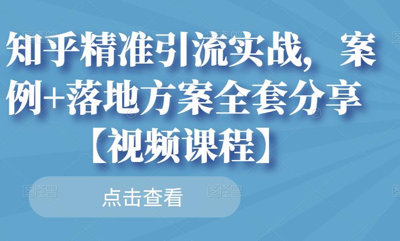 知乎精准引流实战，案例+落地方案全套分享【视频课程】-知乎者也