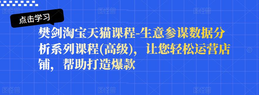 樊剑淘宝天猫课程-生意参谋数据分析系列课程(高级),让您轻松运营店铺,帮助打造爆款-知乎者也