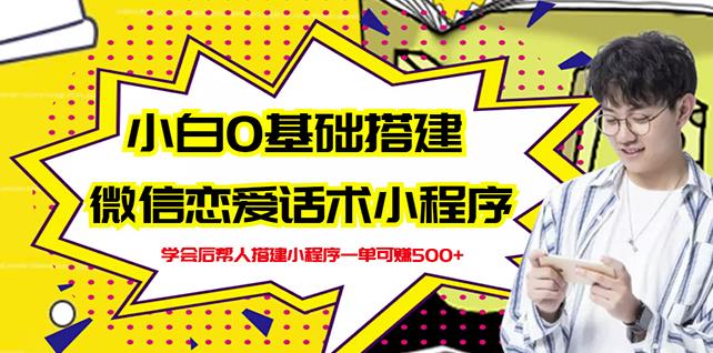 新手0基础搭建微信恋爱话术小程序,一单赚几百【视频教程+小程序源码】-知乎者也
