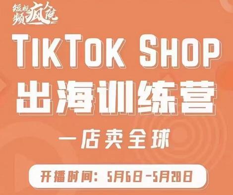 疯人院:TikTok Shop出海训练营(一店卖全球),出海抢占全球新流量-知乎者也