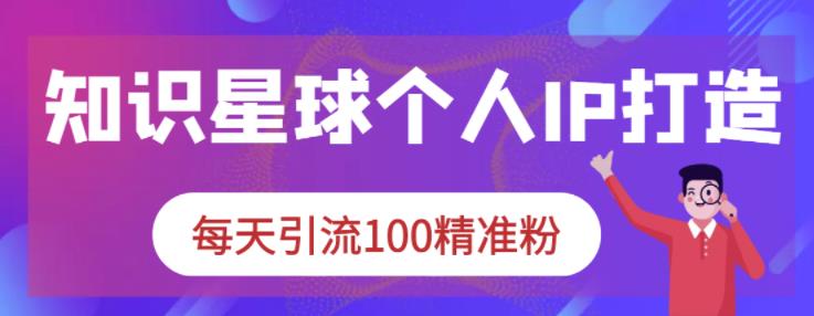 知识星球个人IP打造系列课程,每天引流100精准粉-知乎者也