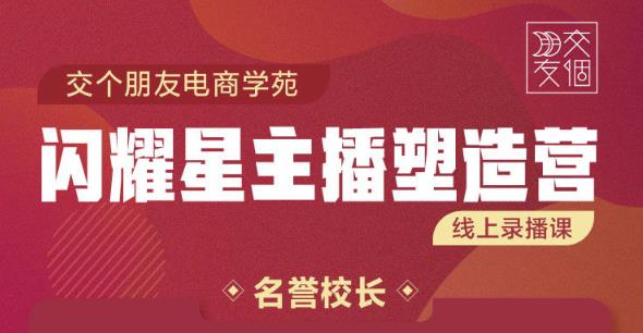 交个朋友:闪耀星主播塑造营2207期，3天2夜入门带货主播，懂人性懂客户成为王者销售-知乎者也