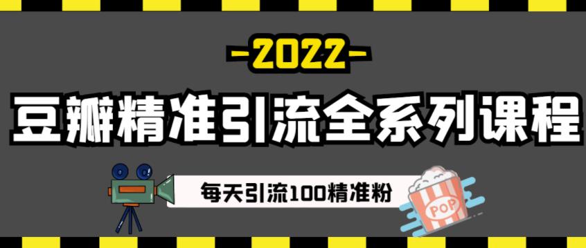 豆瓣精准引流全系列课程,每天引流100精准粉【视频课程】-知乎者也