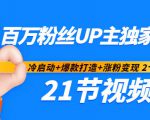 百万粉丝UP主独家秘诀：冷启动+爆款打造+涨粉变现2个月12W粉（21节视频课)-知乎者也