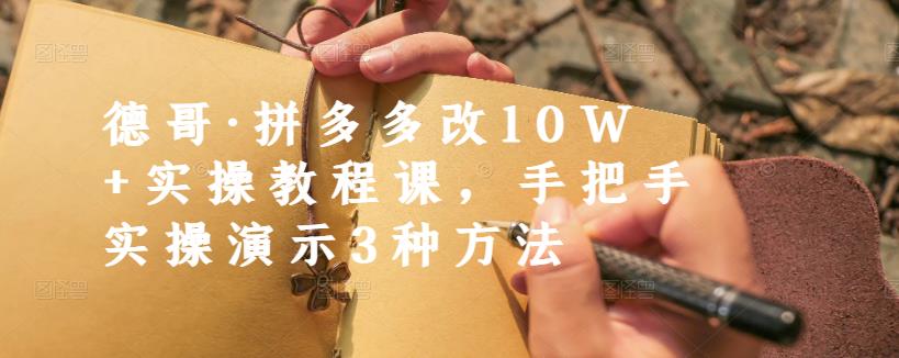 德哥·拼多多改10W+实操教程课,手把手实操演示3种方法-知乎者也