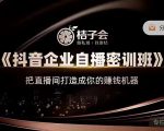 桔子会《抖音企业自播密训班》,把直播间打造成你的赚钱机器-知乎者也