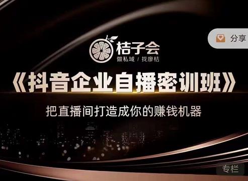 桔子会《抖音企业自播密训班》,把直播间打造成你的赚钱机器-知乎者也