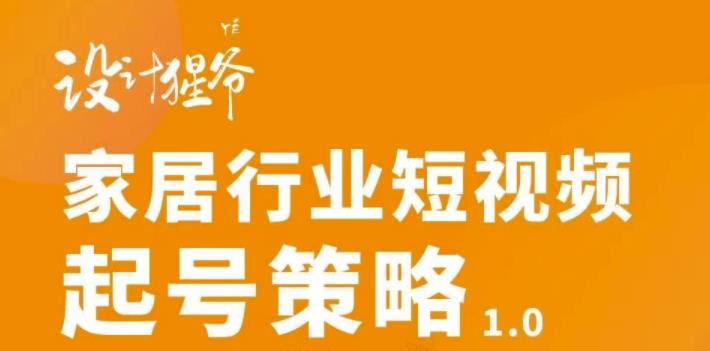 【设计猩爷】家居行业短视频起号策略,家居行业非主流短视频策略课价值4980元-知乎者也
