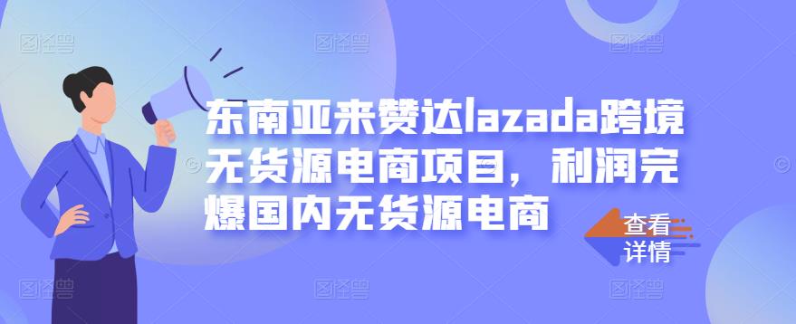 东南亚来赞达lazada跨境无货源电商项目,利润完爆国内无货源电商-知乎者也