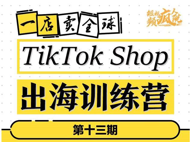 TikTokShop出海训练营(第十三期),打开全球流量新思维,出海抢占全球新流量,一店卖全球-知乎者也