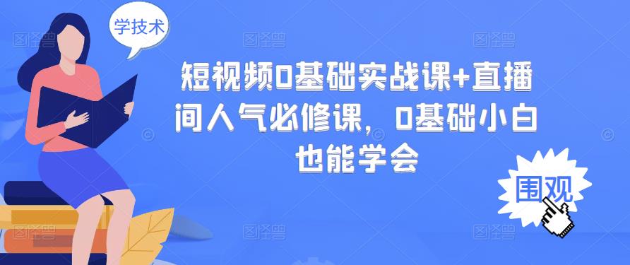 短视频0基础实战课+直播间人气必修课,0基础小白也能学会-知乎者也