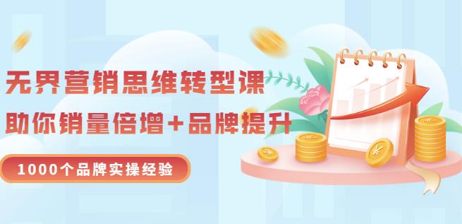 无界营销思维转型课:1000个品牌实操经验,助你销量倍增(20节视频)-知乎者也
