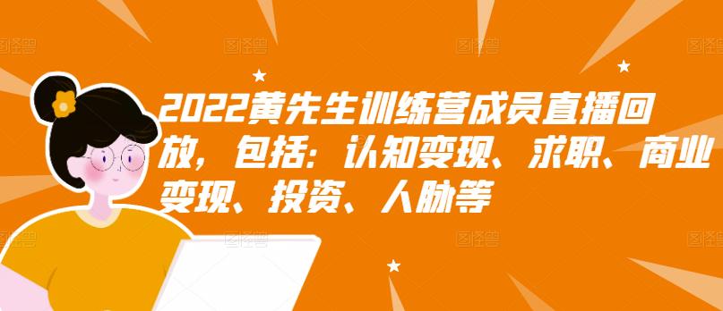 2022黄先生训练营成员直播回放,包括:认知变现、求职、商业变现、投资、人脉等-知乎者也