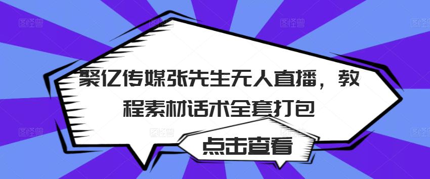 聚亿传媒张先生无人直播,教程素材话术全套打包-知乎者也