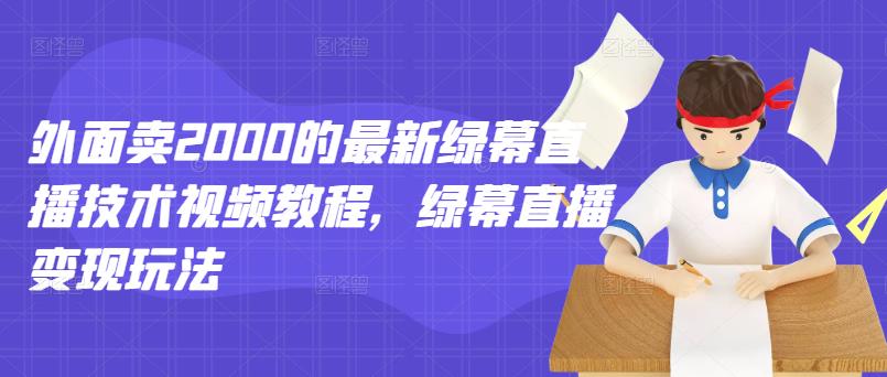 外面卖2000的最新绿幕直播技术视频教程,绿幕直播变现玩法-知乎者也