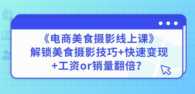陈飞燕《电商美食摄影线上课》解锁美食摄影技巧+快速变现+工资or销量翻倍-知乎者也