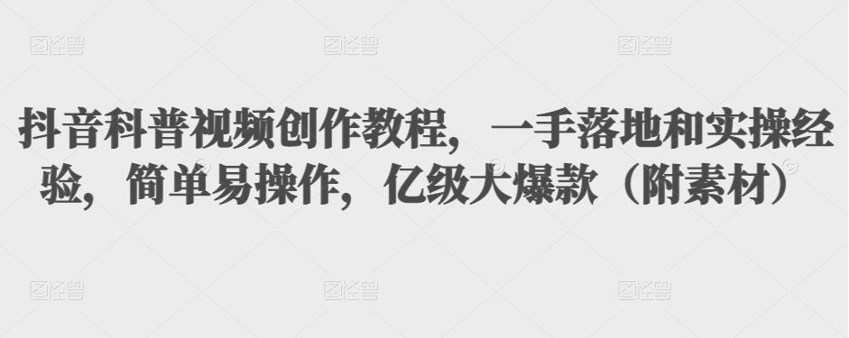抖音科普视频创作教程,一手落地和实操经验,简单易操作,亿级大爆款(附素材)-知乎者也