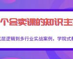 做一个会卖课的知识主播,从底层逻辑到多行业实战案例,学院式教学-知乎者也