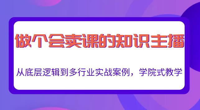 做一个会卖课的知识主播，从底层逻辑到多行业实战案例，学院式教学-知乎者也