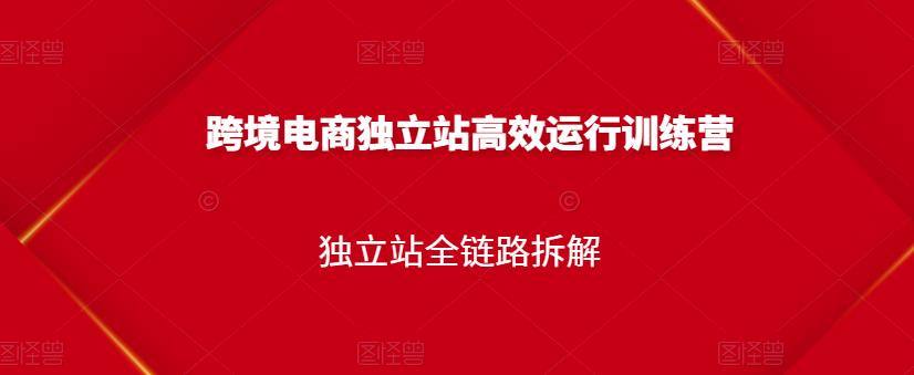 跨境电商独立站高效运行训练营,独立站全链路拆解-知乎者也