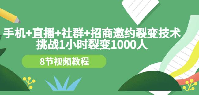 手机+直播+社群+招商邀约裂变技术:挑战1小时裂变1000人(8节视频教程)-知乎者也
