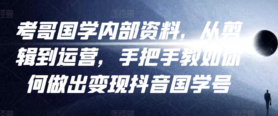 考哥国学内部资料,从剪辑到运营,手把手教如你何做出变现抖音国学号(教程+素材+模板)-知乎者也