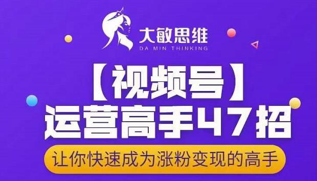 大敏思维-视频号运营高手47招,让你快速成为涨粉变现高手-知乎者也