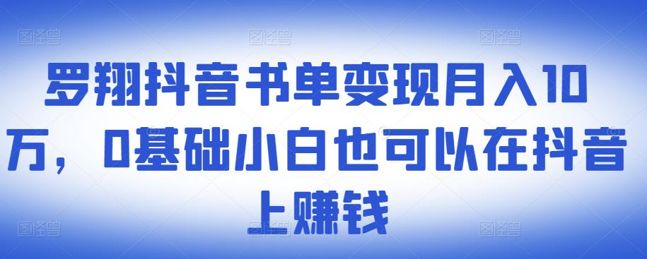 罗翔抖音书单变现月入10万,0基础小白也可以在抖音上赚钱-知乎者也