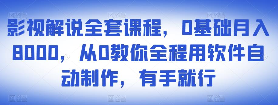影视解说全套课程,0基础月入8000,从0教你全程用软件自动制作,有手就行-知乎者也