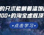 踏踏实实的只求能躺着温饱的每天赚个100+的淘宝虚拟项目，适合新手-知乎者也
