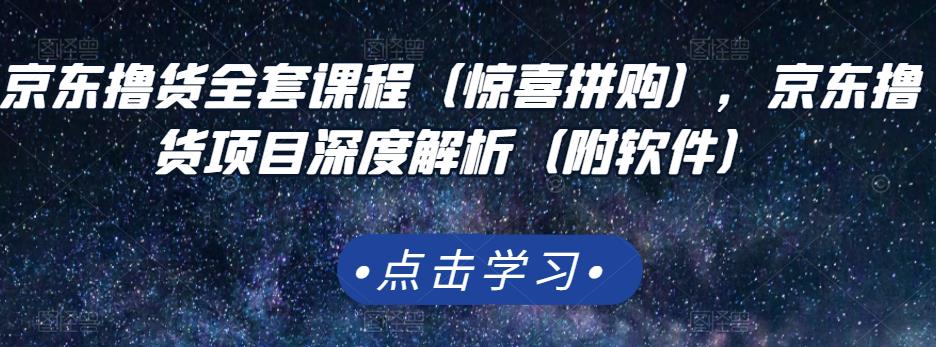 京东撸货全套课程(惊喜拼购),京东撸货项目深度解析(附软件)-知乎者也