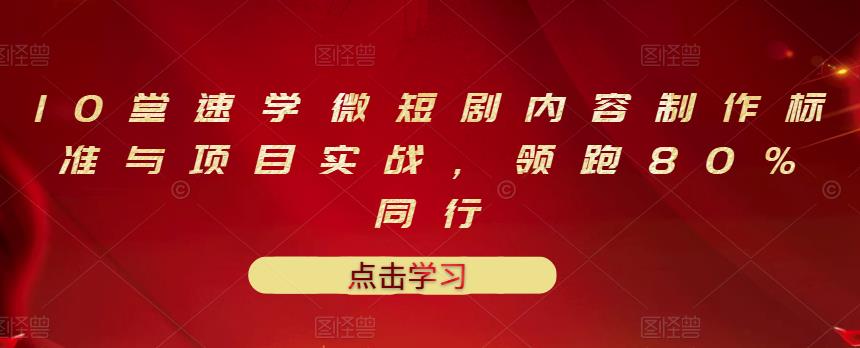 10堂速学微短剧内容制作标准与项目实战,领跑80%同行-知乎者也