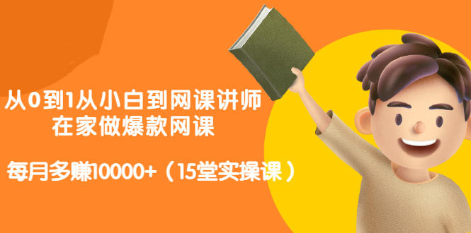 从0到1从小白到网课讲师:在家做爆款网课,每月多赚10000+(15堂实操课)-知乎者也