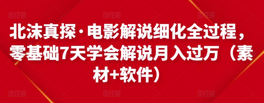 北沫真探·电影解说细化全过程,零基础7天学会电影解说月入过万(教程+素材+软件)-知乎者也