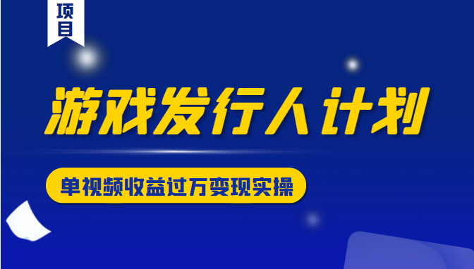 游戏发行人计划变现实操项目,单视频收益过万(34节视频课)-知乎者也