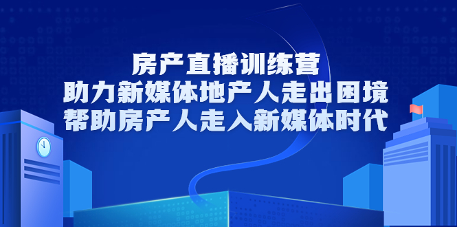 房产直播训练营,助力新媒体地产人走出困境,帮助房产人走入新媒体时代-知乎者也