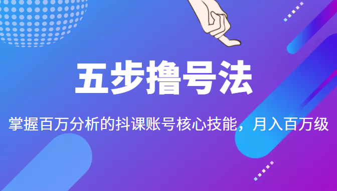 五步撸号法,掌握百万分析的抖课账号核心技能,从逻辑到实操-知乎者也
