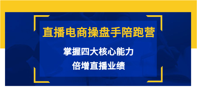 直播电商操盘手陪跑营：掌握四大核心能力，倍增直播业绩（价值980元）-知乎者也