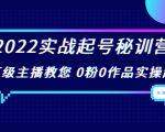 2022实战起号秘训营，千万级主播教您 0粉0作品实操起号（价值299元）-知乎者也