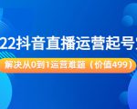 2022抖音直播运营起号宝典:解决从0到1运营难题(价值499元)-知乎者也
