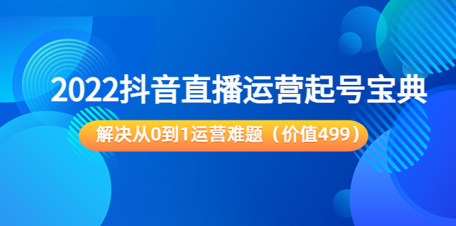 2022抖音直播运营起号宝典：解决从0到1运营难题（价值499元）-知乎者也