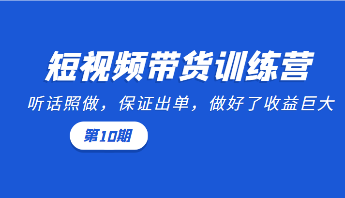 短视频带货训练营：听话照做，保证出单，做好了收益巨大（第10期）-知乎者也