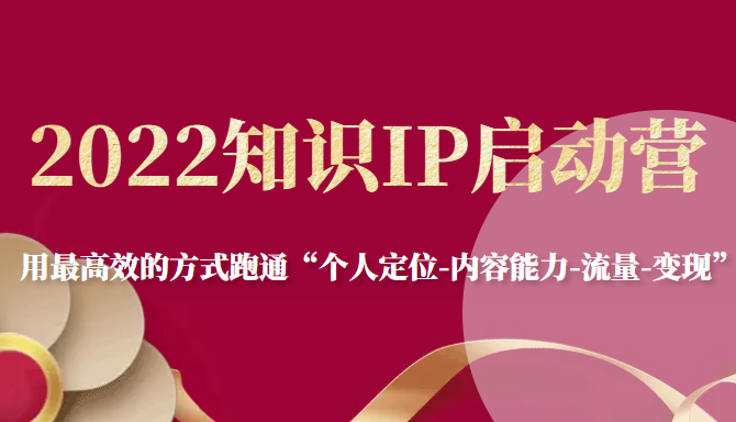2022知识IP启动营,用最高效的方式跑通“个人定位-内容能力-流量-变现”-知乎者也