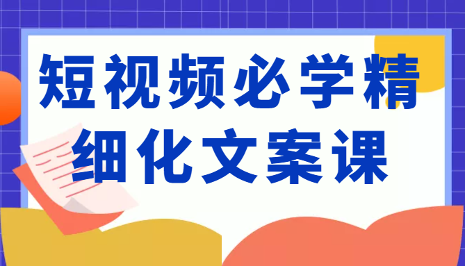 短视频必学精细化文案课,提升你的内容创作能力、升级迭代能力和变现力(价值333元)-知乎者也