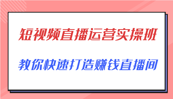 短视频直播运营实操班,直播带货精细化运营实操,教你快速打造赚钱直播间-知乎者也