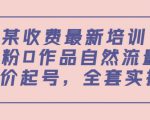 某最新收费培训内容:0粉0作品自然流量+正价起号,全套实操课-知乎者也